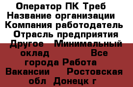 Оператор ПК Треб › Название организации ­ Компания-работодатель › Отрасль предприятия ­ Другое › Минимальный оклад ­ 21 000 - Все города Работа » Вакансии   . Ростовская обл.,Донецк г.